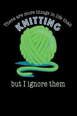 Cover of There Are More Things in Life Than Knitting But I Ignore Them