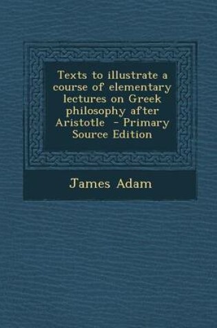 Cover of Texts to Illustrate a Course of Elementary Lectures on Greek Philosophy After Aristotle - Primary Source Edition