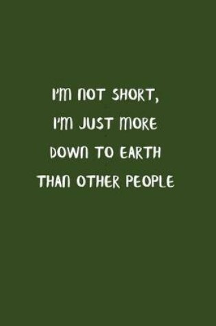 Cover of I'm Not Short, I'm Just More Down To Earth Than Other People