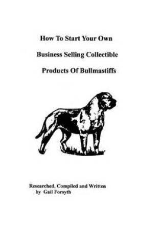 Cover of How To Start Your Own Business Selling Collectible Products Of Bullmastiffs