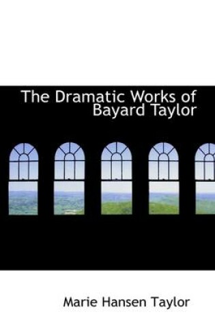 Cover of The Dramatic Works of Bayard Taylor