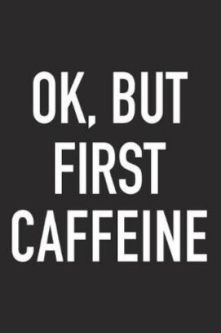 Cover of Ok, But First Caffeine