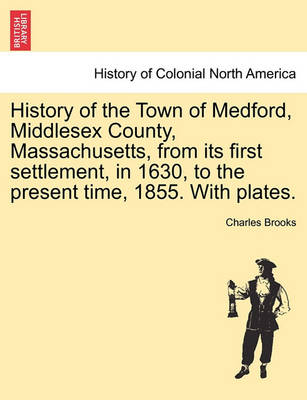 Book cover for History of the Town of Medford, Middlesex County, Massachusetts, from Its First Settlement, in 1630, to the Present Time, 1855. with Plates.