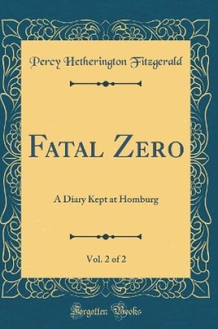 Cover of Fatal Zero, Vol. 2 of 2: A Diary Kept at Homburg (Classic Reprint)