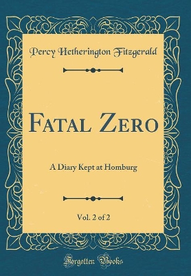 Book cover for Fatal Zero, Vol. 2 of 2: A Diary Kept at Homburg (Classic Reprint)