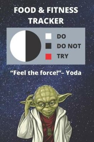 Cover of Food & Fitness Activity Journal For Tracking What You Eat & Daily - Track Calories, Exercise For Health Goals - Funny Star Wars Yoda Quote