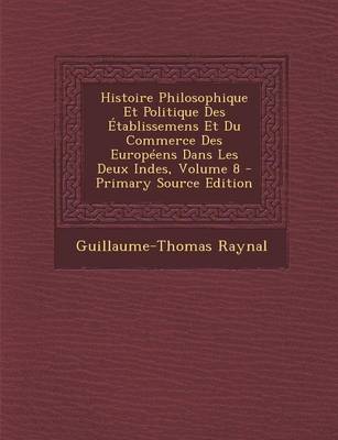 Cover of Histoire Philosophique Et Politique Des Etablissemens Et Du Commerce Des Europeens Dans Les Deux Indes, Volume 8