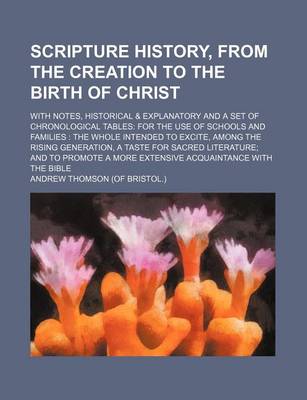 Book cover for Scripture History, from the Creation to the Birth of Christ; With Notes, Historical & Explanatory and a Set of Chronological Tables for the Use of Schools and Families the Whole Intended to Excite, Among the Rising Generation, a Taste for Sacred Literatur