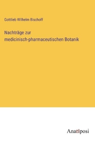 Cover of Nachträge zur medicinisch-pharmaceutischen Botanik