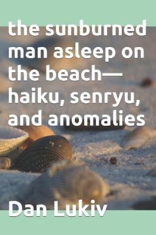Cover of The sunburned man asleep on the beach-haiku, senryu, and anomalies