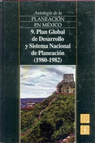 Cover of Antologia de La Planeacion En Mexico, 9. Plan Global de Desarrollo y Sistema Nacional de Planeacion (1980-1982)