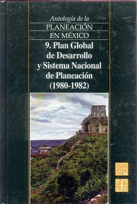 Book cover for Antologia de La Planeacion En Mexico, 9. Plan Global de Desarrollo y Sistema Nacional de Planeacion (1980-1982)