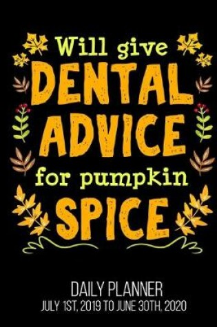 Cover of Will Give Dental Advice For Pumpkin Spice Daily Planner July 1st, 2019 To June 30th, 2020