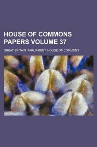 Cover of House of Commons Papers Volume 37