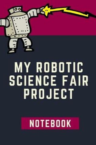 Cover of My Robotic Science Fair Notebook