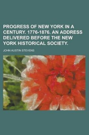 Cover of Progress of New York in a Century. 1776-1876. an Address Delivered Before the New York Historical Society