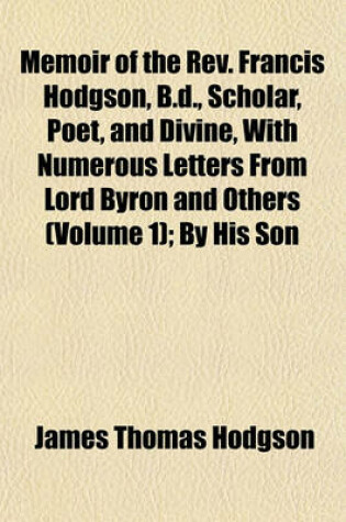 Cover of Memoir of the REV. Francis Hodgson, B.D., Scholar, Poet, and Divine, with Numerous Letters from Lord Byron and Others (Volume 1); By His Son