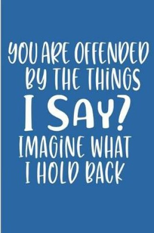 Cover of You Are Offended By The Thing I Say Imagine What I Hold Back