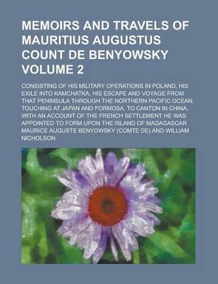 Book cover for Memoirs and Travels of Mauritius Augustus Count de Benyowsky; Consisting of His Military Operations in Poland, His Exile Into Kamchatka, His Escape and Voyage from That Peninsula Through the Northern Pacific Ocean, Touching at Volume 2