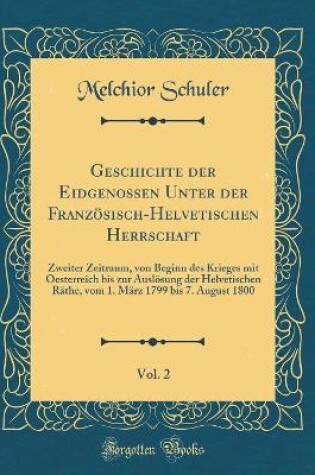 Cover of Geschichte Der Eidgenossen Unter Der Französisch-Helvetischen Herrschaft, Vol. 2