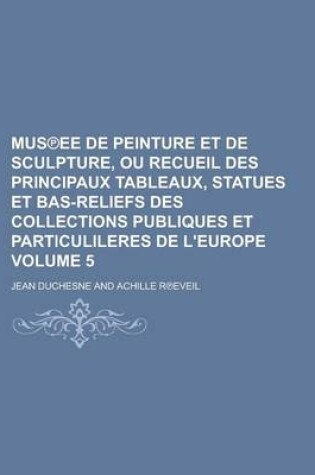 Cover of Mus Ee de Peinture Et de Sculpture, Ou Recueil Des Principaux Tableaux, Statues Et Bas-Reliefs Des Collections Publiques Et Particulileres de L'Europe Volume 5