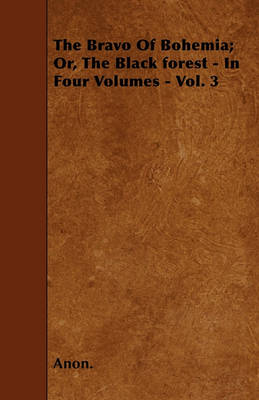 Book cover for The Bravo Of Bohemia; Or, The Black Forest - In Four Volumes - Vol. 3