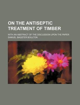 Book cover for On the Antiseptic Treatment of Timber; With an Abstract of the Discussion Upon the Paper