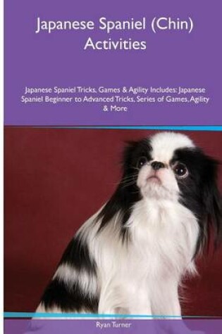 Cover of Japanese Spaniel (Chin) Activities Japanese Spaniel Tricks, Games & Agility. Includes