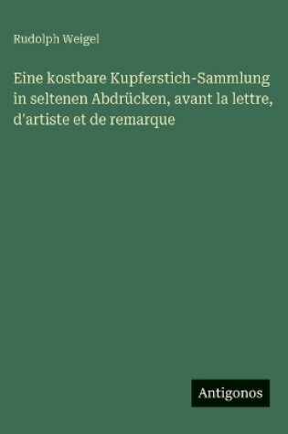 Cover of Eine kostbare Kupferstich-Sammlung in seltenen Abdrücken, avant la lettre, d'artiste et de remarque