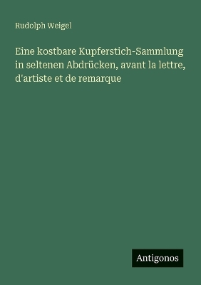 Book cover for Eine kostbare Kupferstich-Sammlung in seltenen Abdrücken, avant la lettre, d'artiste et de remarque