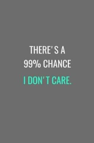 Cover of There's A 99% Chance I Don't Care.