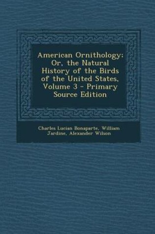 Cover of American Ornithology; Or, the Natural History of the Birds of the United States, Volume 3 - Primary Source Edition