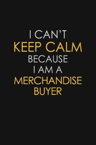 Cover of I Can't Keep Calm Because I Am A Merchandise Buyer