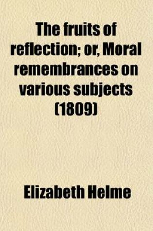 Cover of The Fruits of Reflection; Or, Moral Remembrances on Various Subjects