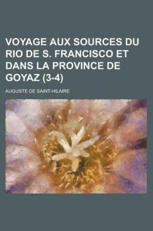 Cover of Voyage Aux Sources Du Rio de S. Francisco Et Dans La Province de Goyaz (3-4)
