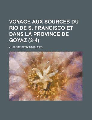 Book cover for Voyage Aux Sources Du Rio de S. Francisco Et Dans La Province de Goyaz (3-4)