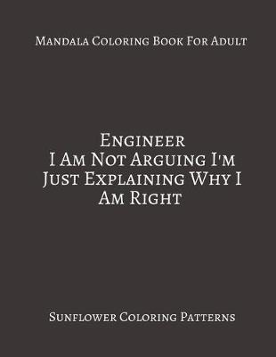 Book cover for Mandala Coloring Book For Adults Engineer I Am Not Arguing I'm Just Explaining Why I Am Right