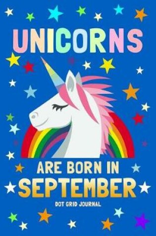 Cover of Unicorns Are Born in September Dot Grid Journal