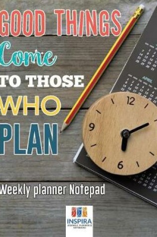 Cover of Good Things Come to Those Who Plan - Weekly Planner Notepad