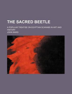 Book cover for The Sacred Beetle; A Popular Treatise on Egyptian Scarabs in Art and History