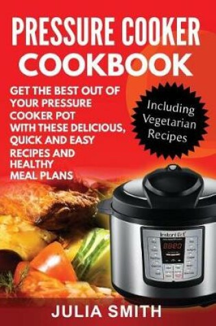 Cover of Get the Best Out of Your Pressure Cooker Pot with These Delicious, Quick and Easy Recipes and Healthy Meal Plans