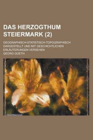 Cover of Das Herzogthum Steiermark; Geographisch-Statistisch-Topographisch Dargestellt Und Mit Geschichtlichen Erlauterungen Versehen (2 )