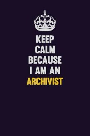 Cover of Keep Calm Because I Am An Archivist