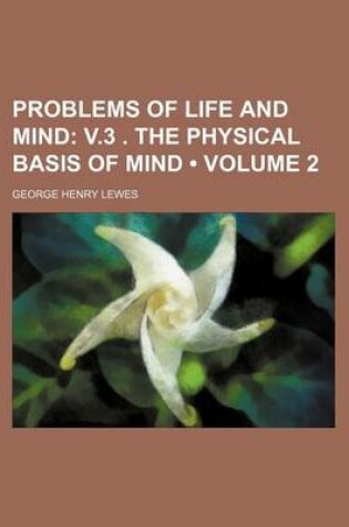 Cover of Problems of Life and Mind (Volume 2); V.3 . the Physical Basis of Mind
