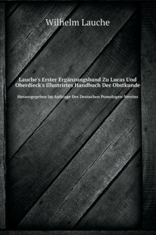 Cover of Lauche's Erster Ergänzungsband Zu Lucas Und Oberdieck's Illustrirtes Handbuch Der Obstkunde Herausgegeben Im Auftrage Des Deutschen Pomologen-Vereins