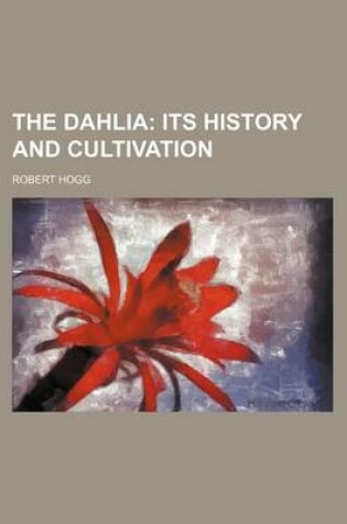 Cover of The Dahlia; Its History and Cultivation