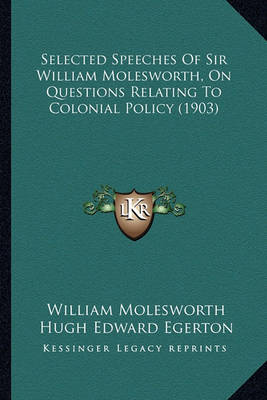 Book cover for Selected Speeches of Sir William Molesworth, on Questions Reselected Speeches of Sir William Molesworth, on Questions Relating to Colonial Policy (1903) Lating to Colonial Policy (1903)