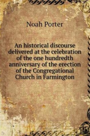 Cover of An historical discourse delivered at the celebration of the one hundredth anniversary of the erection of the Congregational Church in Farmington