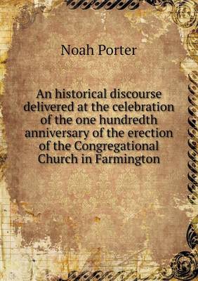 Book cover for An historical discourse delivered at the celebration of the one hundredth anniversary of the erection of the Congregational Church in Farmington