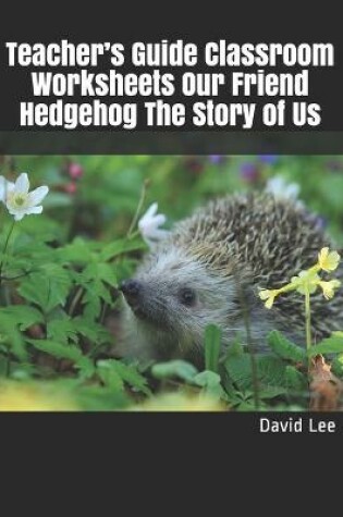 Cover of Teacher's Guide Classroom Worksheets Our Friend Hedgehog The Story of Us